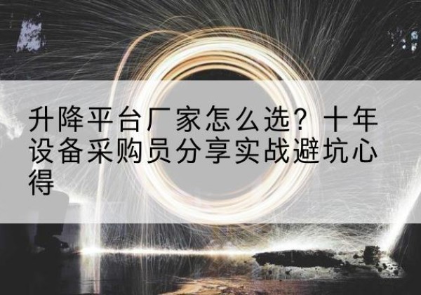 兴宾升降平台厂家-怎么选？十年设备采购员分享实战避坑心得