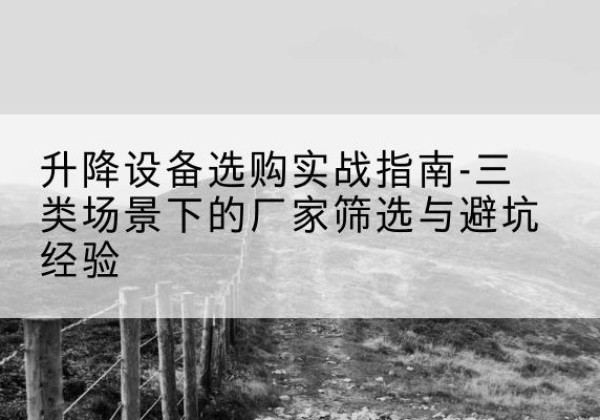 兴宾移动式升降机厂家推荐-升降设备选购实战指南-三类场景下的厂家筛选与避坑经验