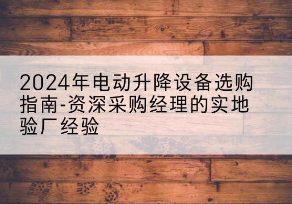 兴宾电动剪叉升降平台厂家-2024年电动升降设备选购指南-资深采购经理的实地验厂经验