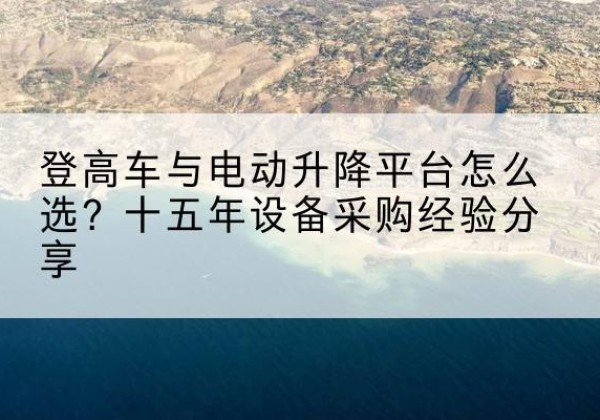 兴宾登高车厂家厂家-登高车与电动升降平台怎么选？十五年设备采购经验分享