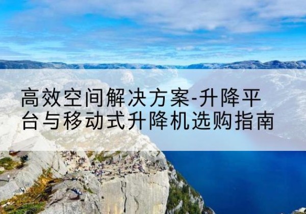 兴宾升降平台厂家-*空间解决方案-升降平台与移动式升降机选购指南