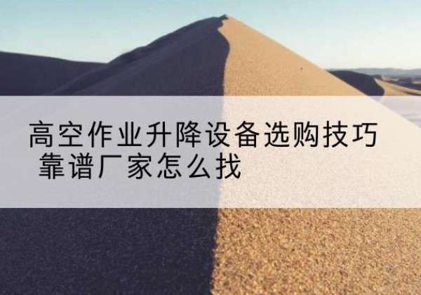 兴宾电动升降平台厂家推荐-高空作业升降设备选购技巧 靠谱厂家怎么找