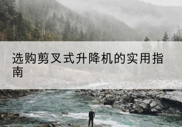 兴宾剪叉式升降机怎么选-选购剪叉式升降机的实用指南