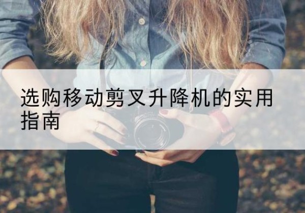 兴宾移动剪叉升降机怎么选-选购移动剪叉升降机的实用指南